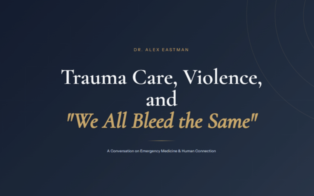 Dr. Alex Eastman on Trauma Care, Violence, and “We All Bleed the Same”