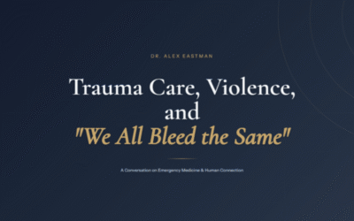 Dr. Alex Eastman on Trauma Care, Violence, and “We All Bleed the Same”